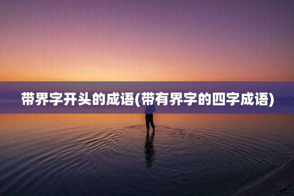 带界字开头的成语(带有界字的四字成语)