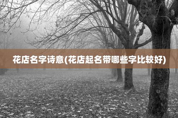 花店名字诗意(花店起名带哪些字比较好)