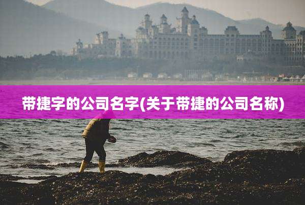带捷字的公司名字(关于带捷的公司名称)