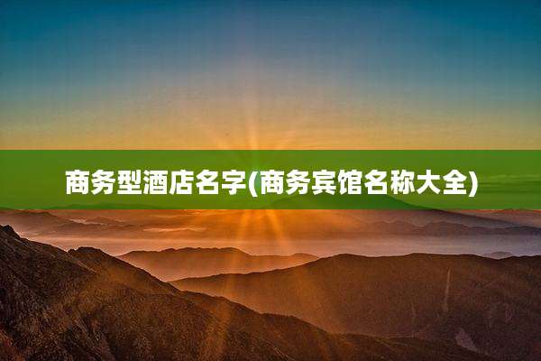 商务型酒店名字(商务宾馆名称大全)