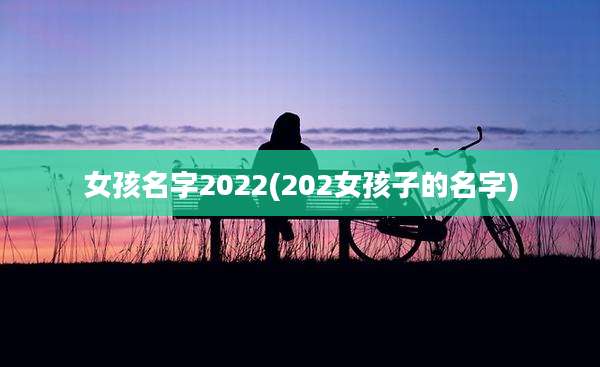 女孩名字2022(202女孩子的名字)