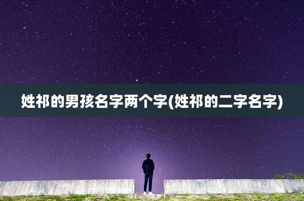 姓祁的男孩名字两个字(姓祁的二字名字)
