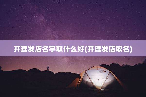 开理发店名字取什么好(开理发店取名)