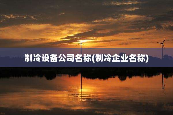 制冷设备公司名称(制冷企业名称)