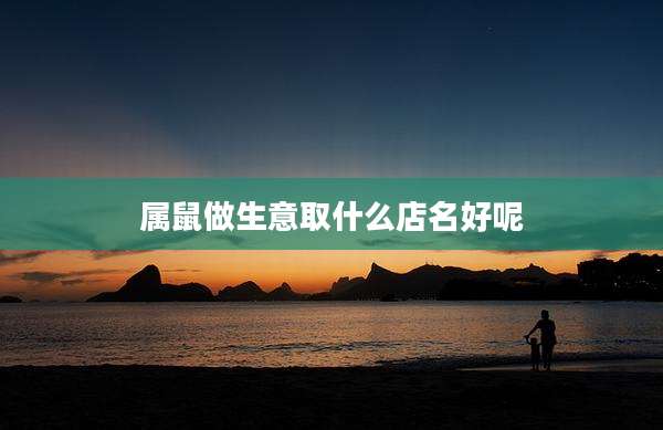 属鼠做生意取什么店名好呢