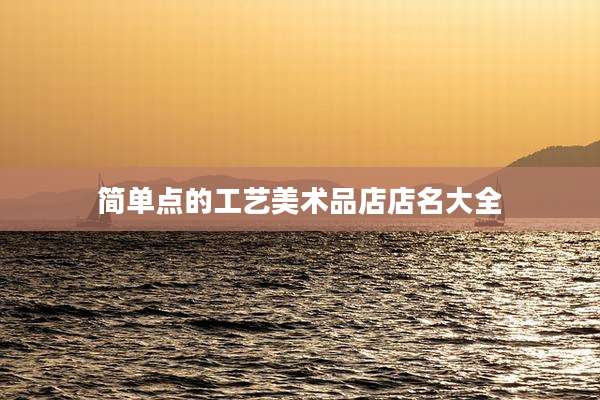 简单点的工艺美术品店店名大全