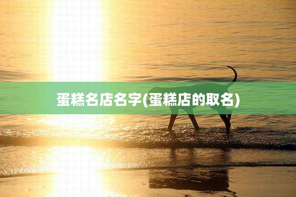 蛋糕名店名字(蛋糕店的取名)