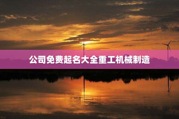 公司免费起名大全重工机械制造