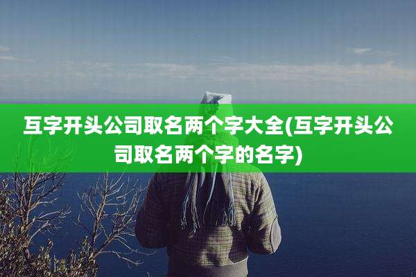 互字开头公司取名两个字大全(互字开头公司取名两个字的名字)