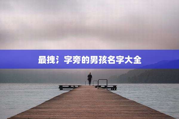 最拽氵字旁的男孩名字大全