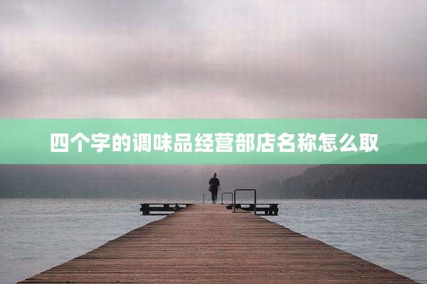 四个字的调味品经营部店名称怎么取