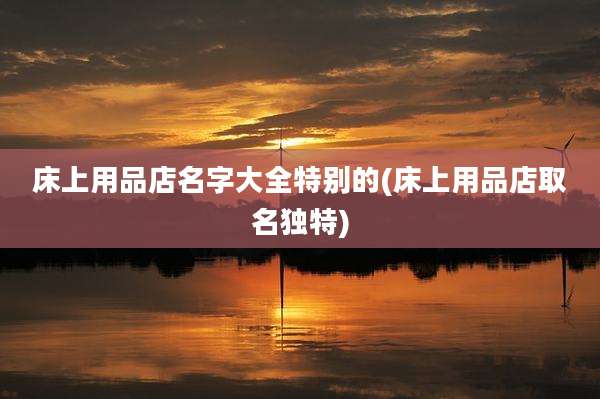 床上用品店名字大全特别的(床上用品店取名独特)