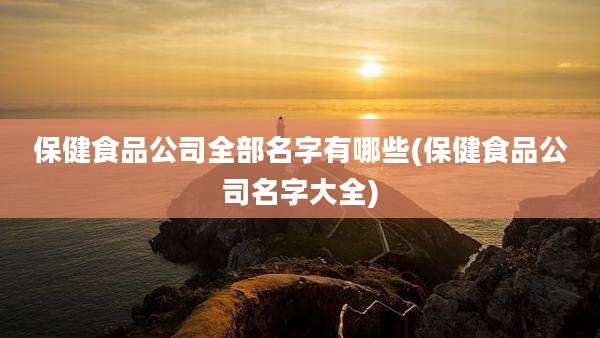 保健食品公司全部名字有哪些(保健食品公司名字大全)