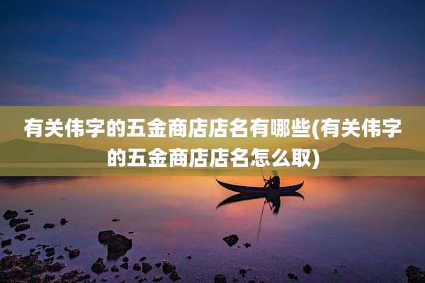 有关伟字的五金商店店名有哪些(有关伟字的五金商店店名怎么取)