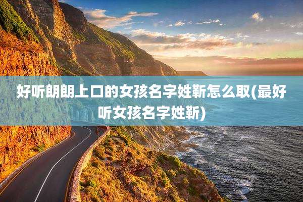 好听朗朗上口的女孩名字姓靳怎么取(最好听女孩名字姓靳)