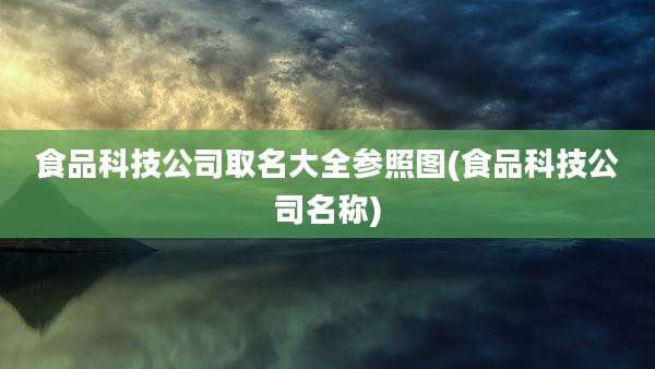 食品科技公司取名大全参照图(食品科技公司名称)