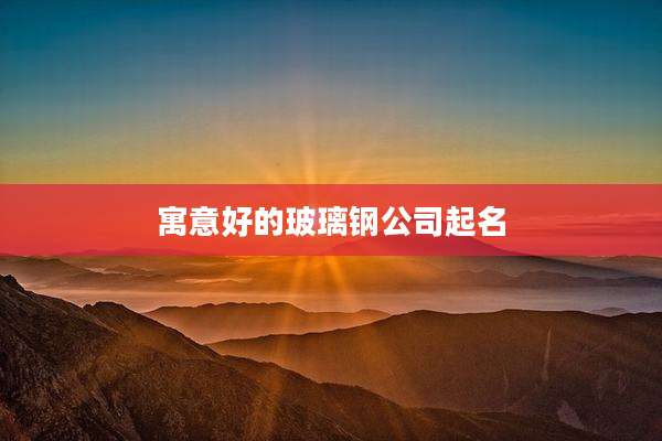 寓意好的玻璃钢公司起名