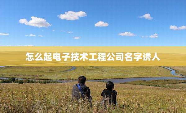 怎么起电子技术工程公司名字诱人