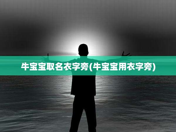 牛宝宝取名衣字旁(牛宝宝用衣字旁)