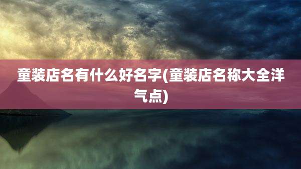童装店名有什么好名字(童装店名称大全洋气点)