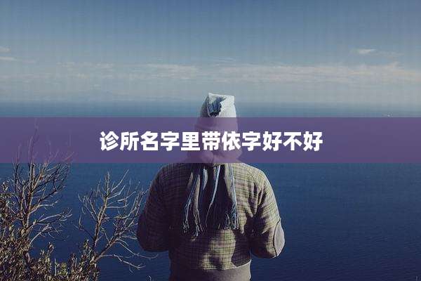 诊所名字里带依字好不好