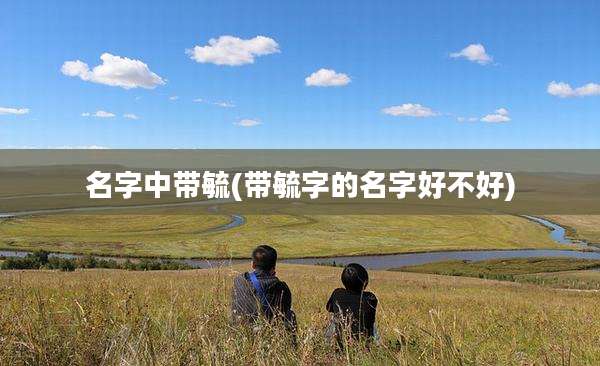 名字中带毓(带毓字的名字好不好)