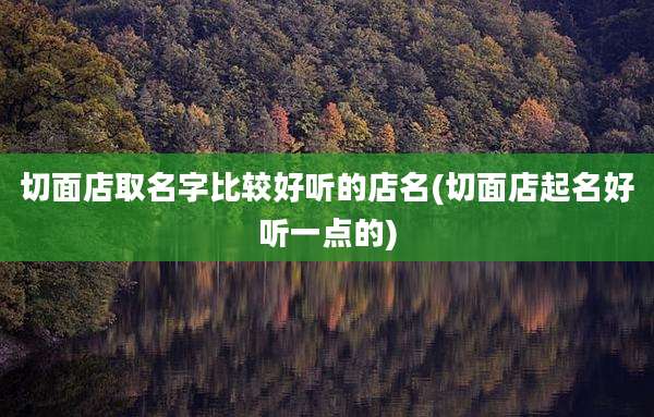 切面店取名字比较好听的店名(切面店起名好听一点的)