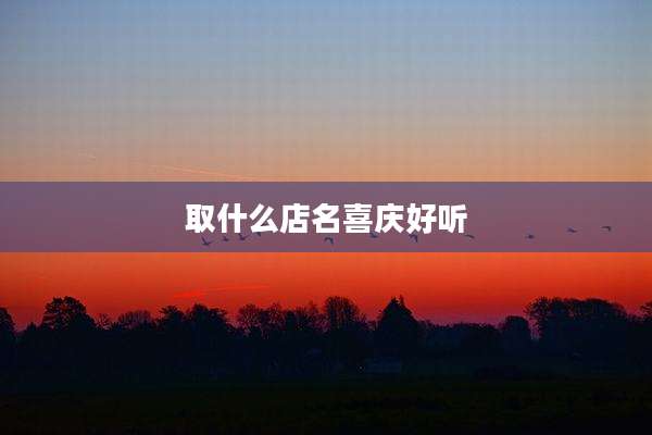 取什么店名喜庆好听