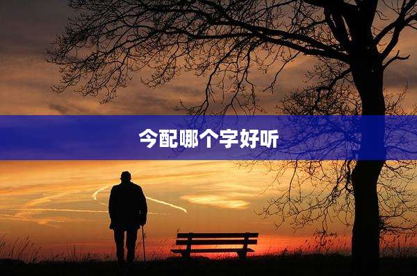 今配哪个字好听