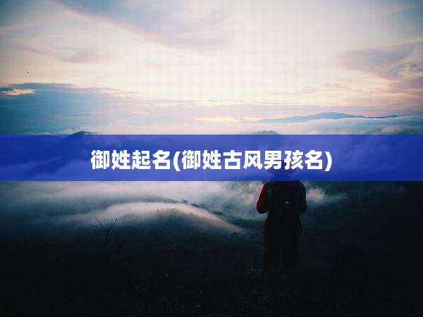 御姓起名(御姓古风男孩名)