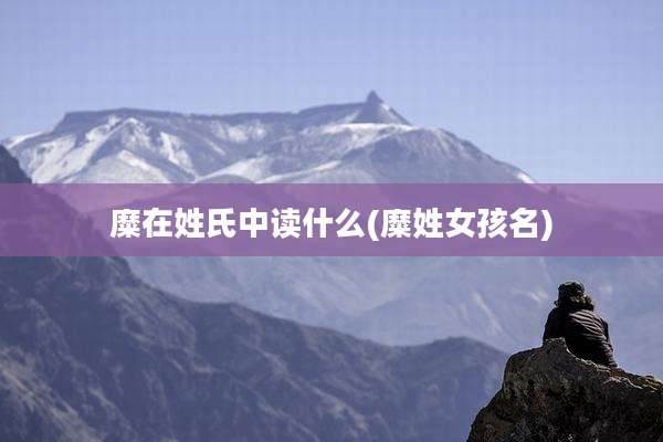 糜在姓氏中读什么(糜姓女孩名)