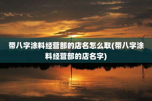 带八字涂料经营部的店名怎么取(带八字涂料经营部的店名字)