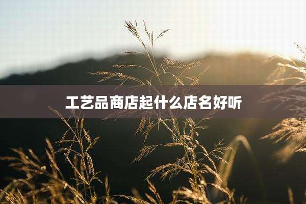 工艺品商店起什么店名好听
