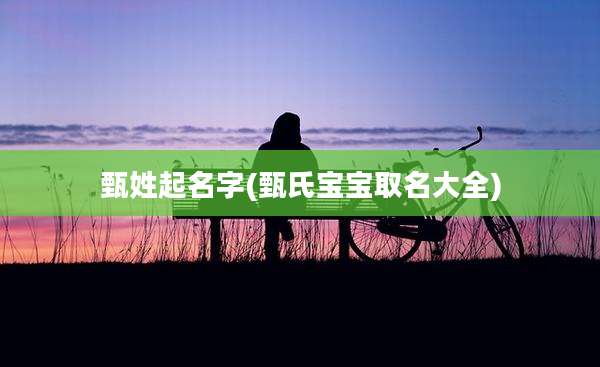 甄姓起名字(甄氏宝宝取名大全)