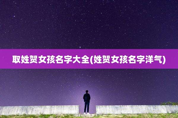 取姓贺女孩名字大全(姓贺女孩名字洋气)