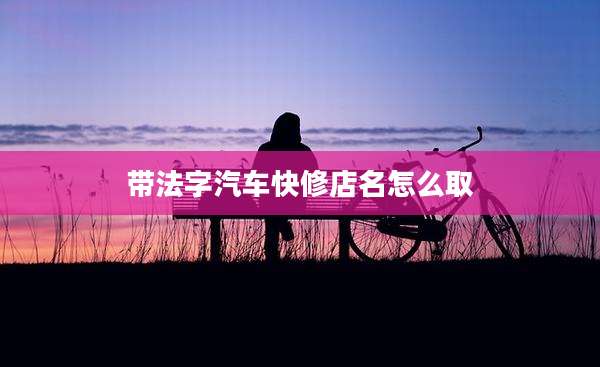 带法字汽车快修店名怎么取