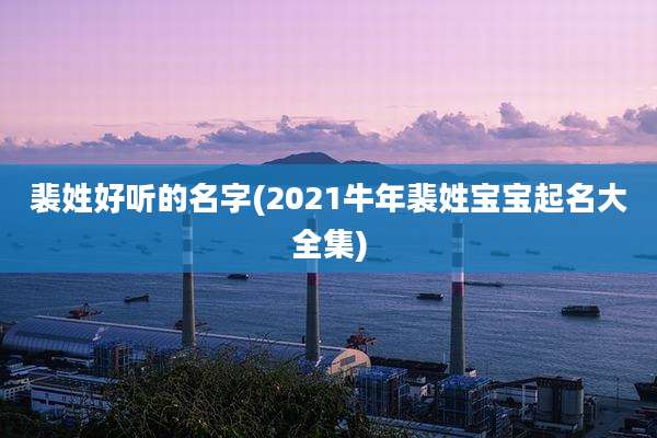 裴姓好听的名字(2021牛年裴姓宝宝起名大全集)