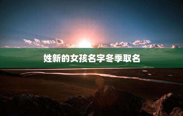 姓新的女孩名字冬季取名