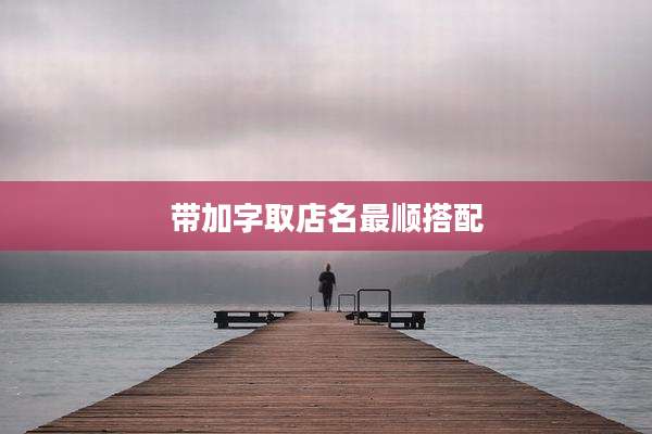 带加字取店名最顺搭配