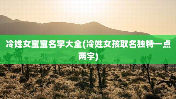 冷姓女宝宝名字大全(冷姓女孩取名独特一点两字)