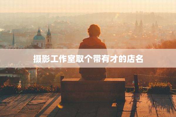 摄影工作室取个带有才的店名