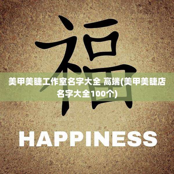 美甲美睫工作室名字大全 高端(美甲美睫店名字大全100个)