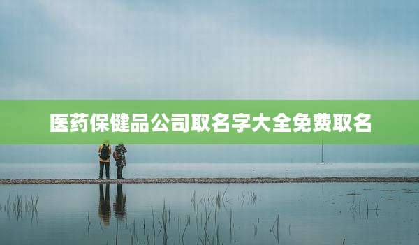 医药保健品公司取名字大全免费取名