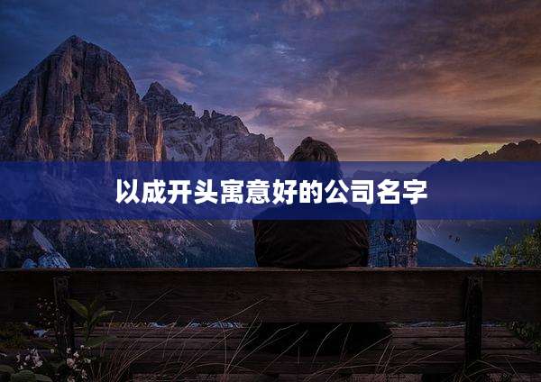 以成开头寓意好的公司名字