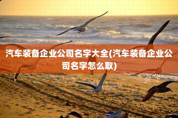 汽车装备企业公司名字大全(汽车装备企业公司名字怎么取)