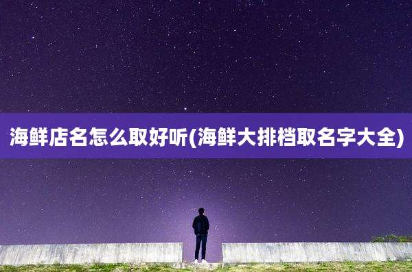海鲜店名怎么取好听(海鲜大排档取名字大全)