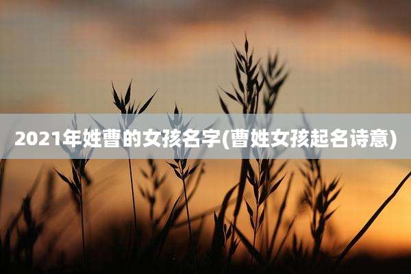 2021年姓曹的女孩名字(曹姓女孩起名诗意)