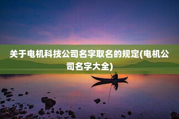 关于电机科技公司名字取名的规定(电机公司名字大全)