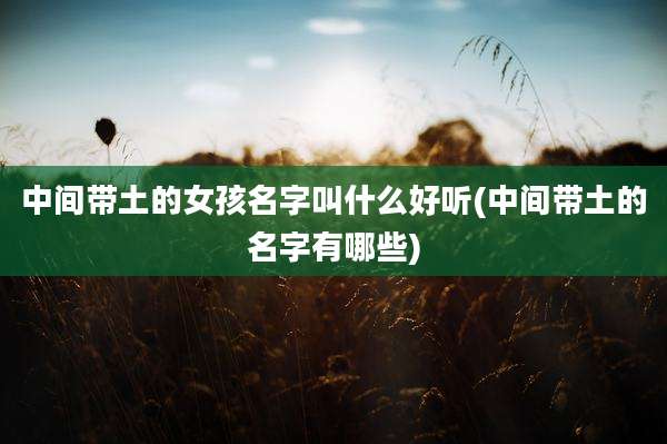 中间带土的女孩名字叫什么好听(中间带土的名字有哪些)