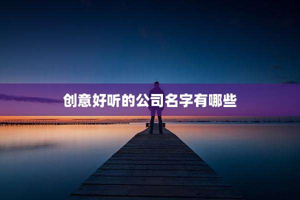 创意好听的公司名字有哪些